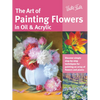 Art of Painting Flowers in Oil & Acrylic: Discover Simple Step-By-Step Techniques for Painting an Array of Flowers and Plants - Paperback