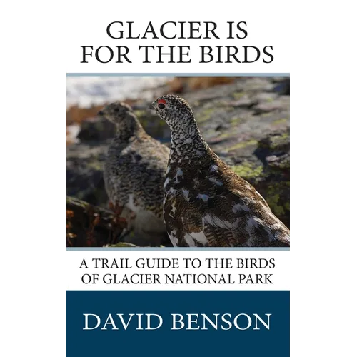 Glacier is for the Birds: A Trail Guide to the Birds of Glacier National Park - Paperback