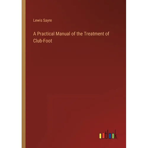 A Practical Manual of the Treatment of Club-Foot - Paperback