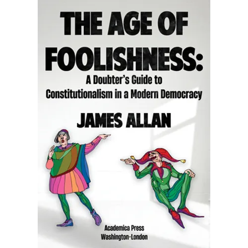 The Age of Foolishness: A Doubter's Guide to Constitutionalism in a Modern Democracy - Hardcover