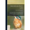 Michigan Bird Life: A List of All the Bird Species Known to Occur in the State Together With an Outline of Their Classification and an Acc - Hardcover