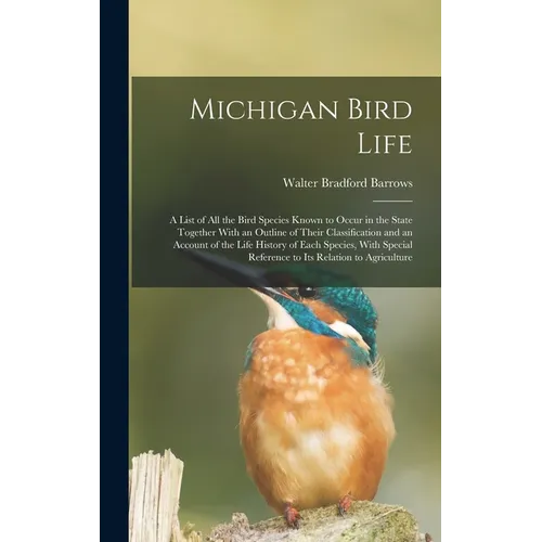 Michigan Bird Life: A List of All the Bird Species Known to Occur in the State Together With an Outline of Their Classification and an Acc - Hardcover
