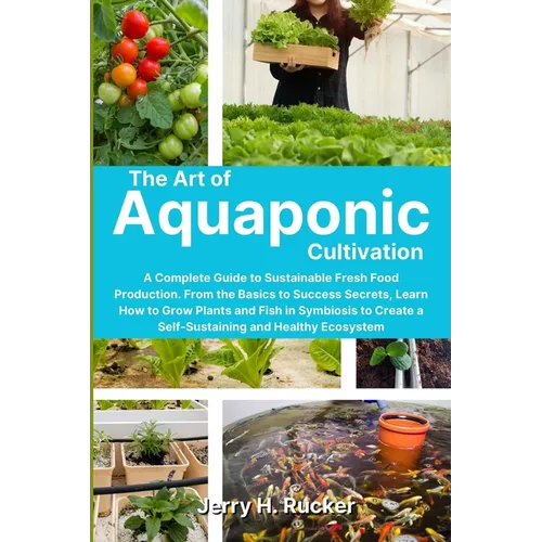 The Art of Aquaponic Cultivation: A Complete Guide to Sustainable Fresh Food Production. From the Basics to Success Secrets, Learn How to Grow Plants - Paperback