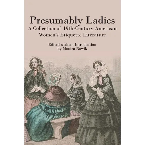Presumably Ladies: A Collection of 19th-Century American Women's Etiquette Literature - Paperback