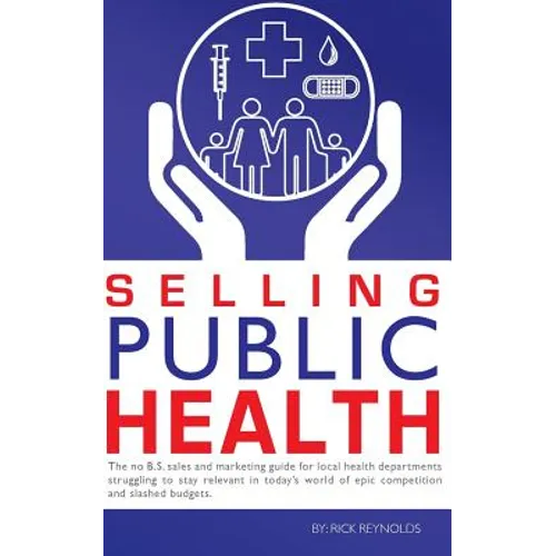 Selling Public Health: The no B.S. sales and marketing guide for local health departments struggling to stay relevant in today's world of epi - Paperback
