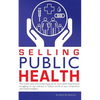 Selling Public Health: The no B.S. sales and marketing guide for local health departments struggling to stay relevant in today's world of epi - Paperback
