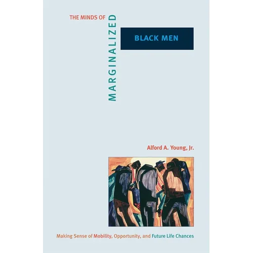 The Minds of Marginalized Black Men: Making Sense of Mobility, Opportunity, and Future Life Chances - Paperback