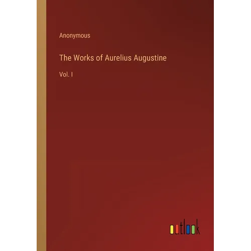 The Works of Aurelius Augustine: Vol. I - Paperback