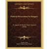 Political Persecution In Hungary: An Appeal To British Public Opinion (1908) - Paperback