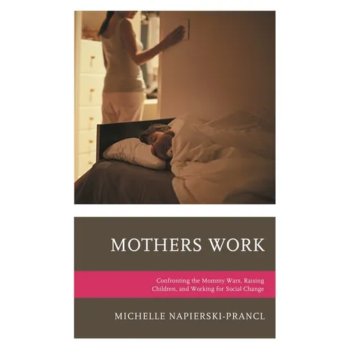 Mothers Work: Confronting the Mommy Wars, Raising Children, and Working for Social Change - Paperback