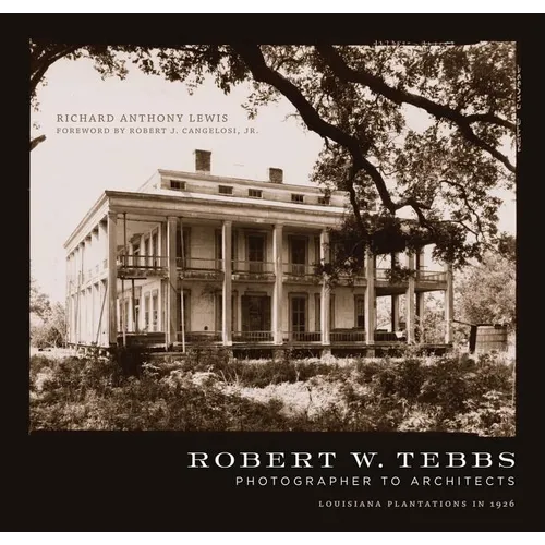 Robert W. Tebbs, Photographer to Architects: Louisiana Plantations in 1926 - Hardcover