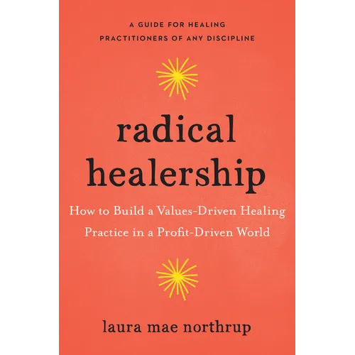 Radical Healership: How to Build a Values-Driven Healing Practice in a Profit-Driven World - Paperback