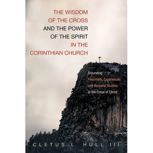 The Wisdom of the Cross and the Power of the Spirit in the Corinthian Church: Grounding Pneumatic Experiences and Renewal Studies in the Cross of Chri - Hardcover