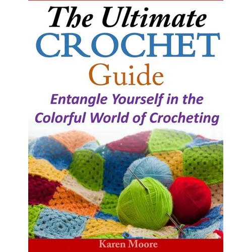 The Ultimate Crochet Guide: Entangle Yourself in the Colorful World of Crocheting - Paperback