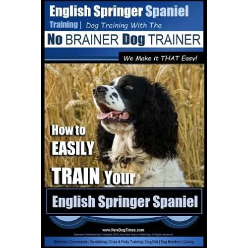 English Springer Spaniel Training Dog Training with the No BRAINER Dog TRAINER We Make it THAT Easy!: How to EASILY TRAIN Your English Springer Spanie - Paperback