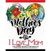 I Love Mom Coloring Book for Adults: A Best Gift to your mother. Mother's Day Gift - Paperback