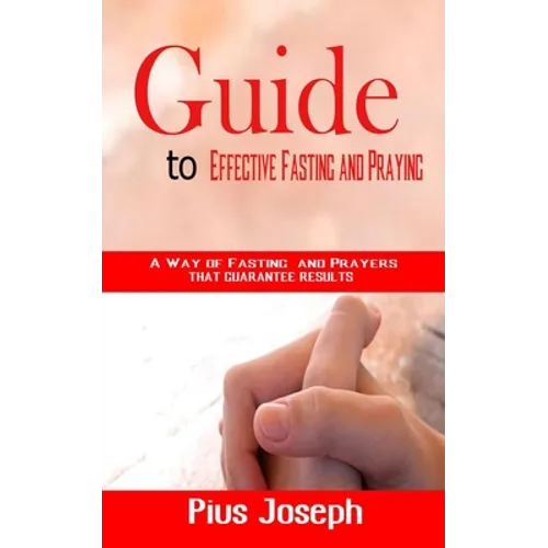 Guide to Effective Fasting and Praying: A Way of Fasting And Prayers That Guarantee Results - Paperback