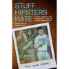 Stuff Hipsters Hate: A Field Guide to the Passionate Opinions of the Indifferent - Paperback