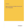 Report of the Board of Health of the City and Port of Philadeplhia - Paperback