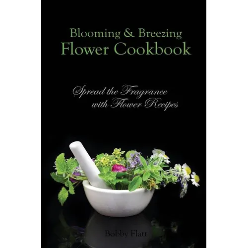 Blooming & Breezing Flower Cookbook: Spread the Fragrance with Flower Recipes - Paperback