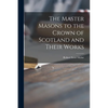 The Master Masons to the Crown of Scotland and Their Works - Paperback