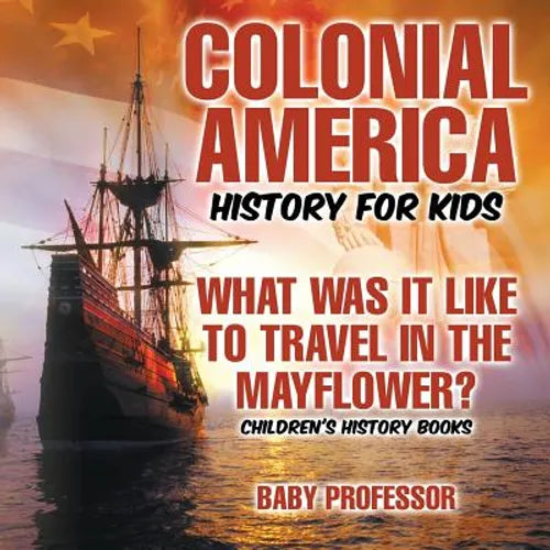 Colonial America History for Kids: What Was It Like to Travel in the Mayflower? Children's History Books - Paperback