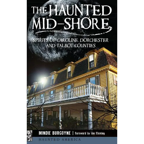 The Haunted Mid-Shore: Spirits of Caroline, Dorchester and Talbot Counties - Hardcover