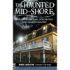 The Haunted Mid-Shore: Spirits of Caroline, Dorchester and Talbot Counties - Hardcover