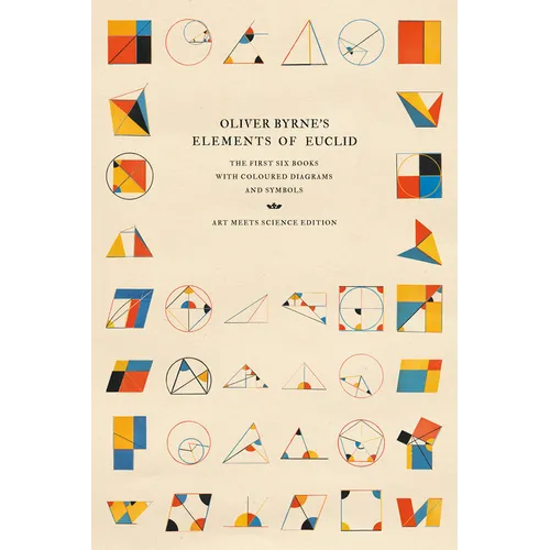 Oliver Byrne's Elements of Euclid: The First Six Books with Coloured Diagrams and Symbols (Art Meets Science Edition) - Paperback
