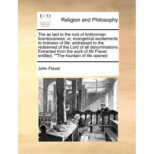 The Ax Laid to the Root of Antinomian Licentiousness: Or, Evangelical Excitements to Holiness of Life: Addressed to the Redeemed of the Lord of All De - Paperback