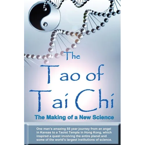 The Tao of Tai Chi: The Making of a New Science: One man's amazing 55 year journey from an angel in Kansas to a Taoist Temple in Hong Kong - Paperback