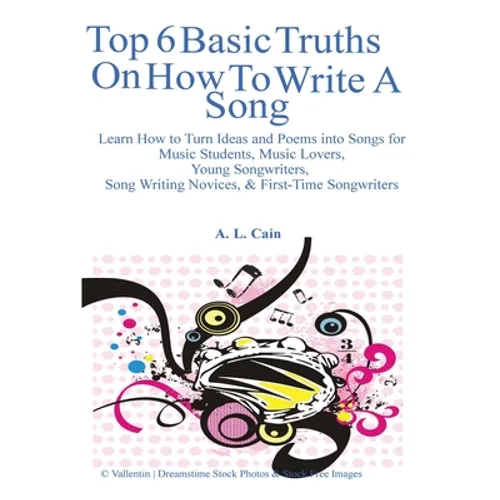 Top 6 Basic Truths On How to Write a Song: Learn How to Turn Ideas and Poems into Songs for Music Students, Music Lovers, Young Songwriters, Song Writ - Paperback