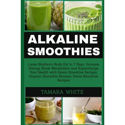 Alkaline Smoothie: Loose Stubborn Body Fat in 7 Days. Increase Energy, Boost Metabolism and Supercharge Your Health with Green Smoothie R - Paperback
