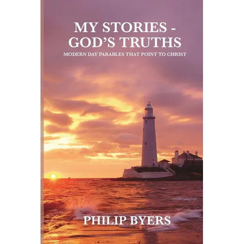 My Stories - God's Truths: Modern Day Parables That Point to Christ - Paperback