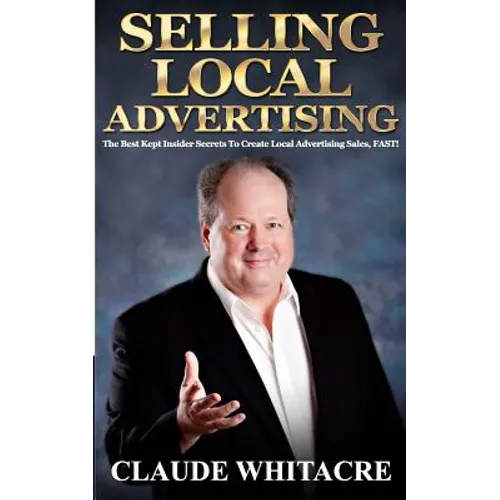 Selling Local Advertising: The Best Kept Insider Secrets To Create Local Advertising Sales, FAST! - Paperback