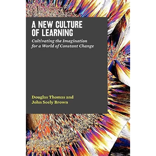 A New Culture of Learning: Cultivating the Imagination for a World of Constant Change - Paperback