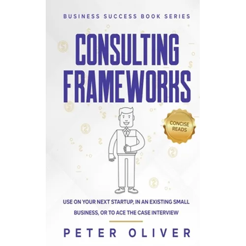 Consulting Frameworks: Use on your next startup, in an existing small business, or to ace the case interview - Paperback