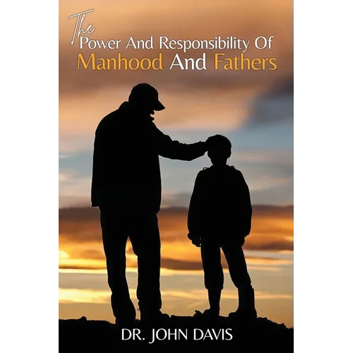 The Power And Responsibility Of Manhood And Fathers - Paperback