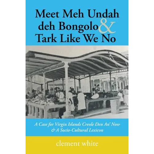Meet Meh Undah deh Bongolo & Tark Like We No: A Case for Virgin Islands Creole Den An' Now & A Socio-Cultural Lexicon - Paperback