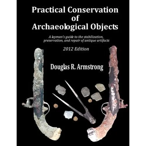 Practical Conservation of Archaeological Objects: A layman's guide to the stabilization, preservation, and repair of antique artifacts - Paperback