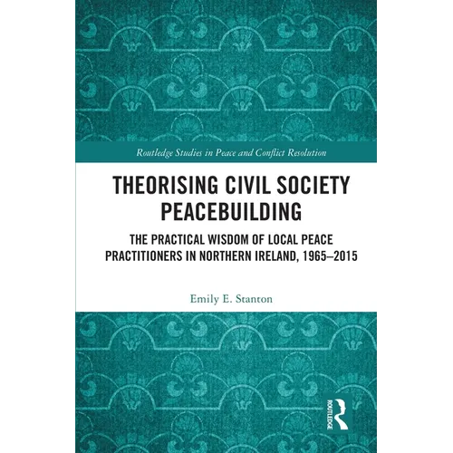 Theorising Civil Society Peacebuilding: The Practical Wisdom of Local Peace Practitioners in Northern Ireland, 1965-2015 - Paperback