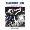 Manufacture Local: How to Make America the Manufacturing Superpower of the World - Paperback