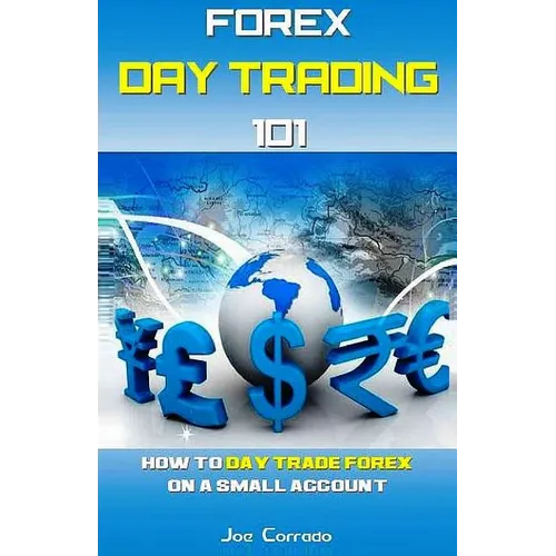 Forex Day Trading 101: How to Day Trade Forex on a Small Account - Paperback