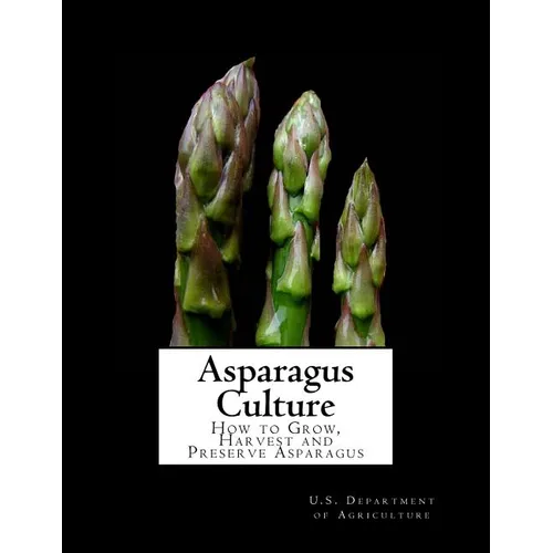 Asparagus Culture: How to Grow, Harvest and Preserve Asparagus - Paperback