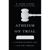 Atheism on Trial: A Lawyer Examines the Case for Unbelief - Paperback