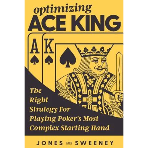 Optimizing Ace King: The Right Strategy For Playing Poker's Most Complex Starting Hand - Paperback