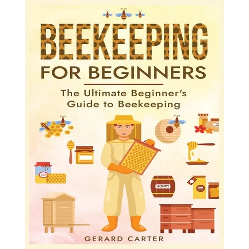 Beekeeping for Beginners: The New Complete Guide to Setting Up, Maintaining, and Expanding Your Beehive for Maximum Honey Yield - Paperback