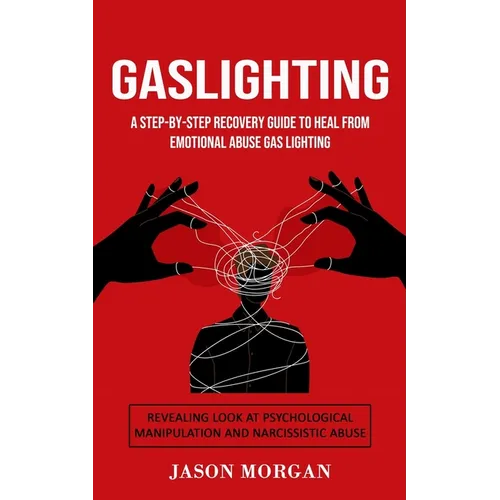 Gaslighting: A Step-by-step Recovery Guide to Heal from Emotional Abuse Gas lighting (Revealing Look at Psychological Manipulation and Narcissistic Ab - Paperback