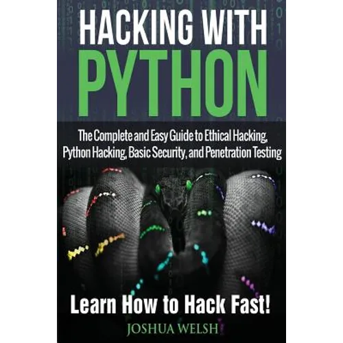 Hacking With Python: The Complete and Easy Guide to Ethical Hacking, Python Hacking, Basic Security, and Penetration Testing - Learn How to Hack Fast! - Paperback