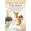 Essential Oils For Dogs: A Practical Guide to Healing Your Dog Faster, Cheaper and Safer with the Power of Essential Oils - Paperback